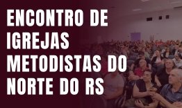 Cruz Alta sedia o XXX Encontro das Igrejas Metodistas do norte do RS